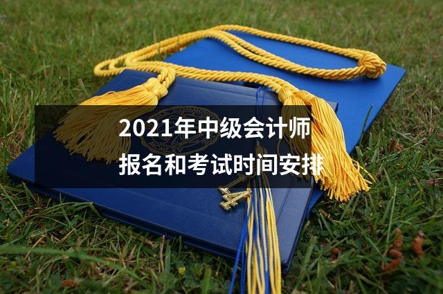 2021年中级会计师报名和考试时间安排