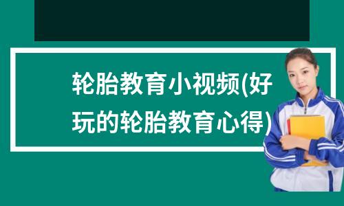 轮胎教育小视频(好玩的轮胎教育心得)