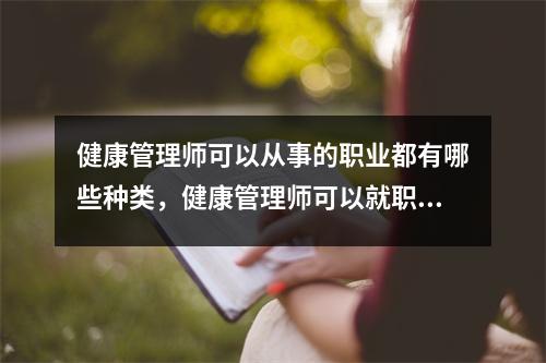 健康管理师可以从事的职业都有哪些种类，健康管理师可以就职哪些机构