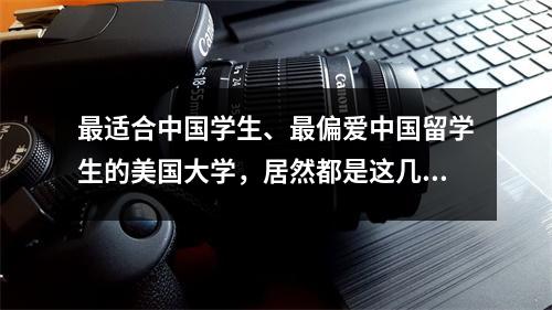 最适合中国学生、最偏爱中国留学生的美国大学,居然都是这几所?!