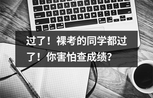过了!裸考的同学都过了!你害怕查成绩?