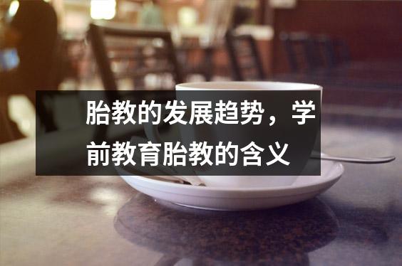 胎教的发展趋势，学前教育胎教的含义