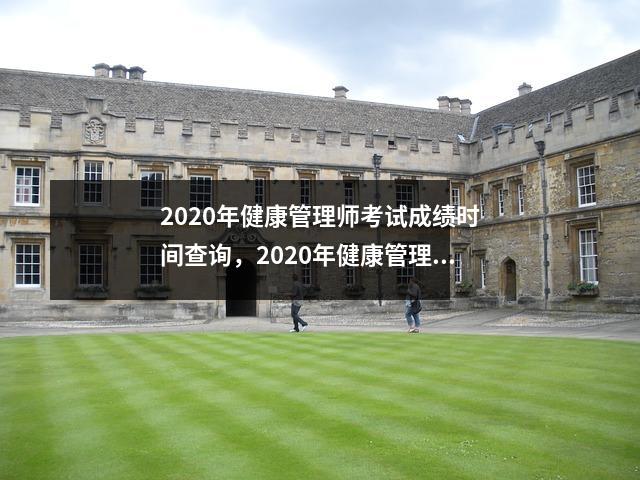 2020年健康管理师考试成绩时间查询，2020年健康管理师成绩什么时候出来?