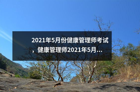 2021年5月份健康管理师考试，健康管理师2021年5月考试成绩出来了