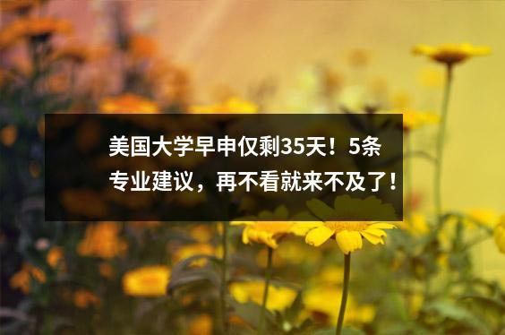 美国大学早申仅剩35天!5条专业建议,再不看就来不及了!