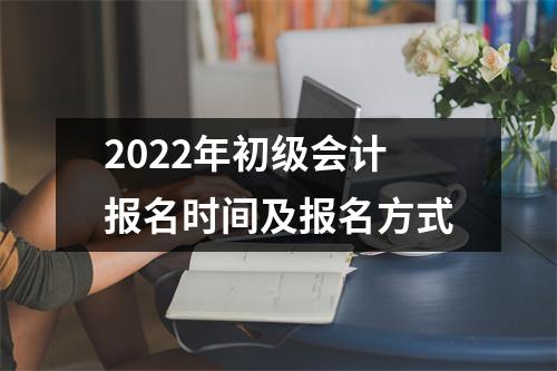 2022年初级会计报名时间及报名方式