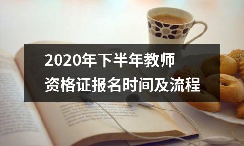 2020年下半年教师资格证报名时间及流程