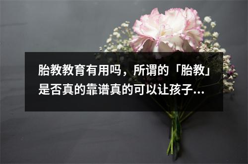胎教教育有用吗,所谓的「胎教」是否真的靠谱真的可以让孩子更健康的成长吗