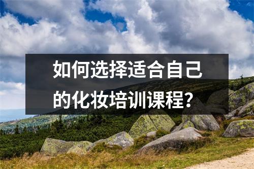 如何选择适合自己的化妆培训课程？