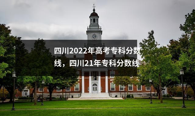 四川2022年高考专科分数线,四川21年专科分数线