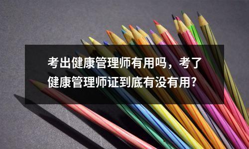 考出健康管理师有用吗，考了健康管理师证到底有没有用?