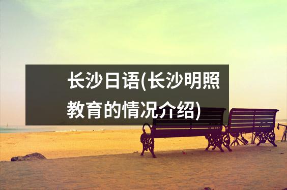长沙日语(长沙明照教育的情况介绍)