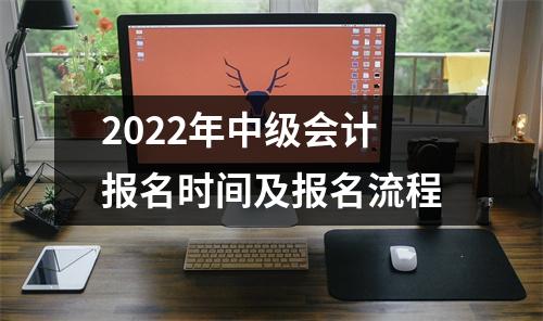 2022年中级会计报名时间及报名流程