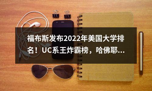 福布斯发布2022年美国大学排名!UC系王炸霸榜,哈佛耶鲁居然掉队了?!