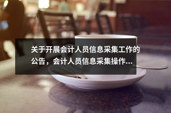 关于开展会计人员信息采集工作的公告,会计人员信息采集操作指南