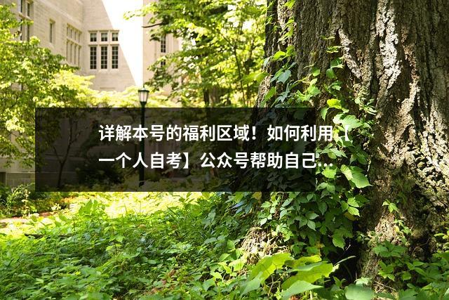 详解本号的福利区域！如何利用【一个人自考】公众号帮助自己自考！