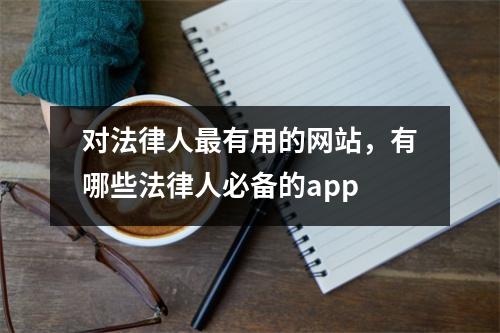 对法律人最有用的网站，有哪些法律人必备的app