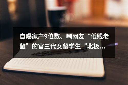 自曝家产9位数、嘲网友“低贱老鼠”的官三代女留学生“北极鲶鱼”，被官方通报！