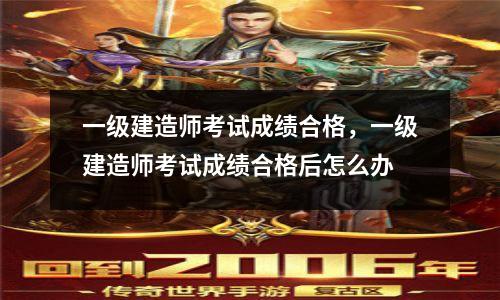 一级建造师考试成绩合格，一级建造师考试成绩合格后怎么办