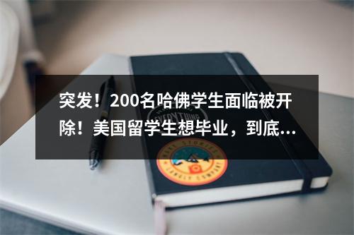 突发!200名哈佛学生面临被开除!美国留学生想毕业,到底有多难?