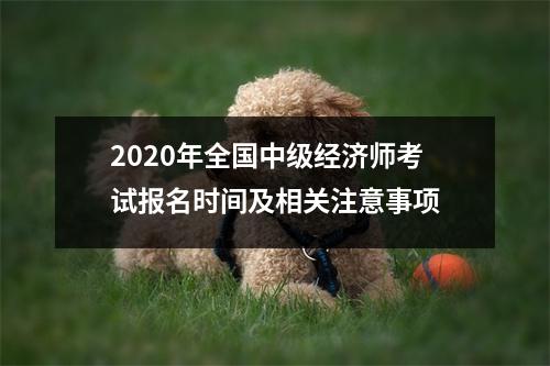 2020年全国中级经济师考试报名时间及相关注意事项