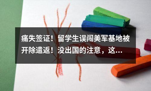 痛失签证!留学生误闯美军基地被开除遣返!没出国的注意,这7件事千万别碰!
