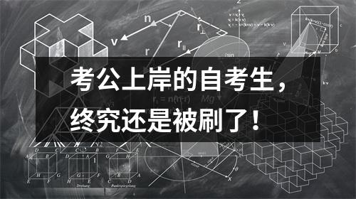 考公上岸的自考生,终究还是被刷了!