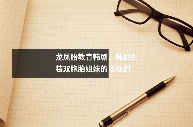龙凤胎教育韩剧，韩剧古装双胞胎姐妹的电视剧