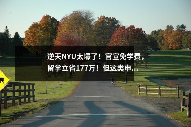 逆天NYU太壕了！官宣免学费，留学立省177万！但这类申请人不配…
