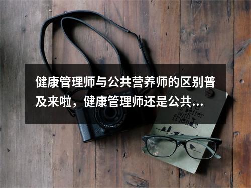 健康管理师与公共营养师的区别普及来啦，健康管理师还是公共营养师好