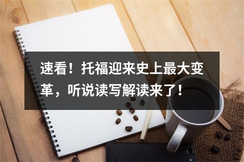 速看！托福迎来史上最大变革，听说读写解读来了！