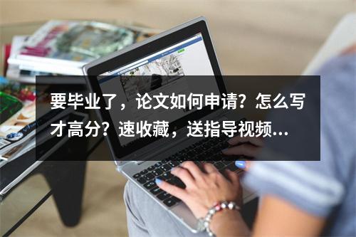 要毕业了，论文如何申请？怎么写才高分？速收藏，送指导视频！