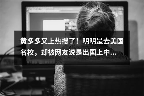 黄多多又上热搜了！明明是去美国名校，却被网友说是出国上中国大学的夏校…