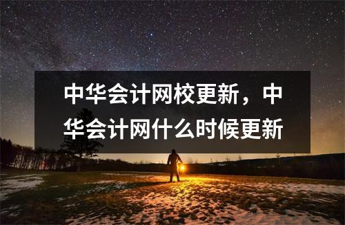 中华会计网校更新，中华会计网什么时候更新