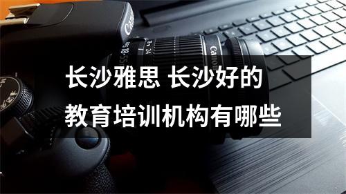 长沙雅思 长沙好的教育培训机构有哪些