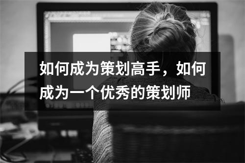 如何成为策划高手,如何成为一个优秀的策划师