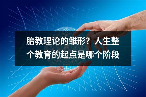 胎教理论的雏形？人生整个教育的起点是哪个阶段