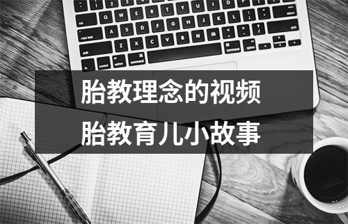 胎教理念的视频 胎教育儿小故事