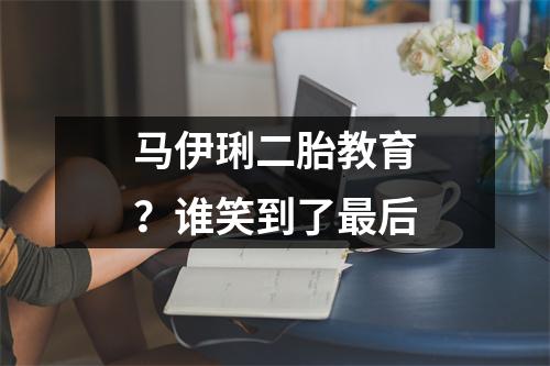 马伊琍二胎教育？谁笑到了最后