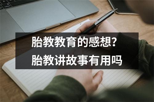胎教教育的感想?胎教讲故事有用吗