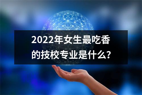 2022年女生最吃香的技校专业是什么?
