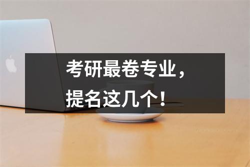考研最卷专业，提名这几个！