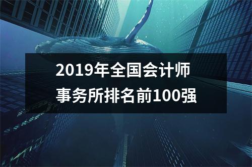 2019年全国会计师事务所排名前100强