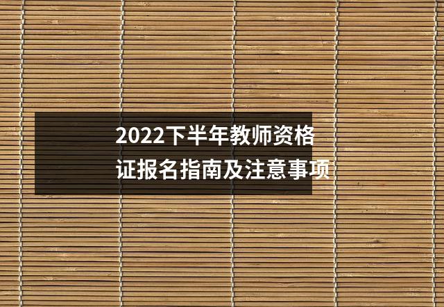 2022下半年教师资格证报名指南及注意事项