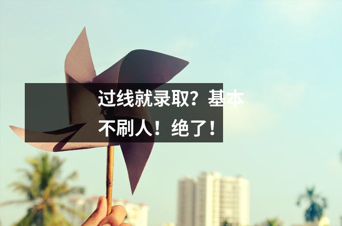 过线就录取？基本不刷人！绝了！