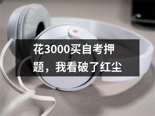 花3000买自考押题，我看破了红尘