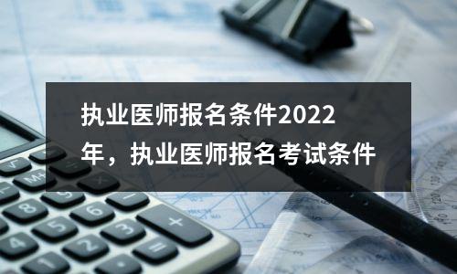 执业医师报名条件2022年，执业医师报名考试条件