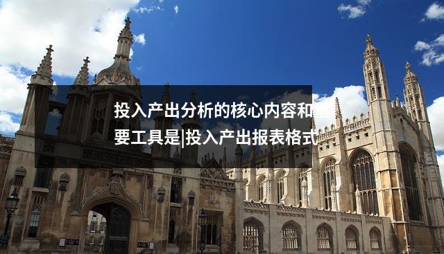 投入产出分析的核心内容和重要工具是|投入产出报表格式