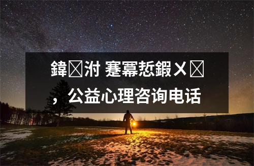 鍏泭 蹇冪悊鍜ㄨ，公益心理咨询电话