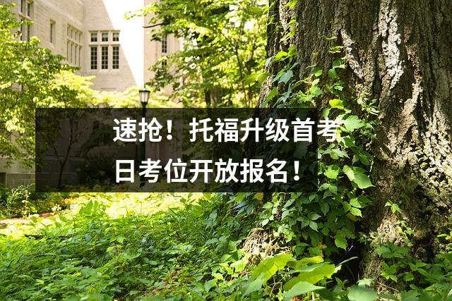 速抢！托福升级首考日考位开放报名！